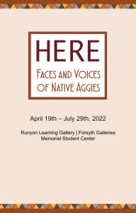 Exhibition digital guidebook cover. It is tan with colorful triangles at the bottom. It reads HERE: Faces and Voices of Native Aggies, April 19–July 29, 2022, Runyon Learning Gallery, Forsyth Galleries, Memorial Student Center