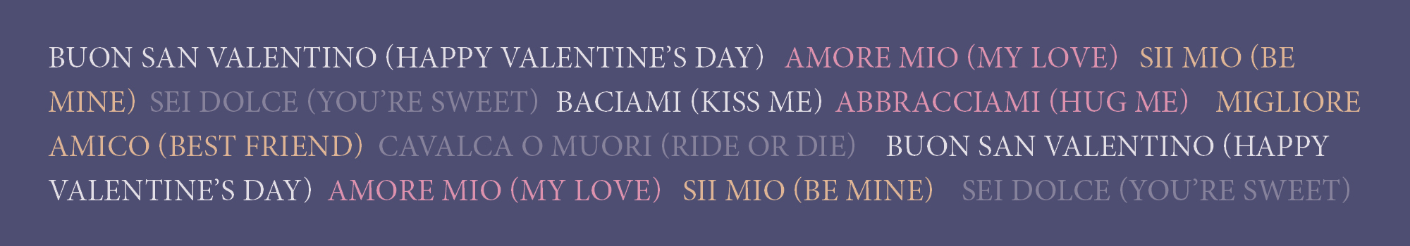 Dark purple background. Words are conversation hearts sayings in Italian with English translation in parenthesis. Sayings include: buon San Valentino (happy valentine’s day)	amore mio (my love)	Sii mio (be mine)	Sei dolce (you’re sweet)	Baciami (kiss me)	Abbracciami (hug me)		migliore amico (best friend)	cavalca o muori (ride or die)		buon San Valentino (happy valentine’s day)	amore mio (my love)	Sii mio (be mine)		Sei dolce (you’re sweet)
